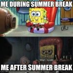 happy and sad spongebob | ME DURING SUMMER BREAK; ME AFTER SUMMER BREAK | image tagged in happy and sad spongebob | made w/ Imgflip meme maker