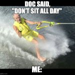 Doc said sitting is bad | DOC SAID, "DON'T SIT ALL DAY"; ME: | image tagged in extreme senior citizen | made w/ Imgflip meme maker