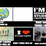 What my friends think I do | WHAT MY FRIENDS THINK I DO WHAT SOCIETY THINKS I WILL DO WHAT MY TEACHER THINKS I WILL DO WHAT I THINK I WILL DO WHAT I ACTUALLY WILL DO | image tagged in what my friends think i do | made w/ Imgflip meme maker