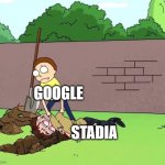 No one will miss you | GOOGLE; STADIA | image tagged in morty with his dead body,google,stadia,gamiing | made w/ Imgflip meme maker