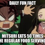 Our Nezuko | DAILY FUN FACT; MITSURI EATS 50 TIMES THE REGULAR FOOD SERVINGS | image tagged in our nezuko | made w/ Imgflip meme maker