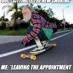 Sitting is the new smoking | DOC: 'SITTING IS THE NEW SMOKING'; ME: *LEAVING THE APPOINTMENT | image tagged in old guy on skateboard,seniors,skateboarding,active aging,old man,doctor and patient | made w/ Imgflip meme maker