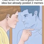 Who is it | Whos the guy who gets mad when he has a good meme idea but already posted 2 memes | image tagged in guy pointing at mirror,memes,funny,front page,relatable | made w/ Imgflip meme maker