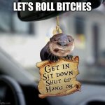 Let’s Roll Bitches | LET’S ROLL BITCHES | image tagged in otter | made w/ Imgflip meme maker