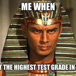 Grades be like | ME WHEN; WHEN I GET THE HIGHEST TEST GRADE IN THE CLASS | image tagged in pharaoh | made w/ Imgflip meme maker