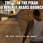 Ch awww shit | THE "I" IN THE PIXAR LOGO WHEN IT HEARS BOUNCING: | image tagged in ch awww shit | made w/ Imgflip meme maker
