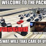 I HAD 5 STARS GOING TO 6 | WELCOME TO THE PACK; I HATE THIS GAME; SWAT WILL TAKE CARE OF U! | image tagged in gta cops be like | made w/ Imgflip meme maker