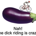 Nah! The dick riding is crazy! meme