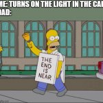 What's with this, seriously? | ME: TURNS ON THE LIGHT IN THE CAR
DAD: | image tagged in end is near | made w/ Imgflip meme maker