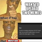 ah sheet here we go again | WANT TO UPLOAD TWO MEMES; IMGFLIP SAID | image tagged in what if you-but god said | made w/ Imgflip meme maker