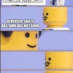 Lego Doctor with bill | DOCTOR, I'M FEELING SAD; REVERSED, SAD IS DAS, AMD DAS NOT GOOD | image tagged in lego doctor with bill,memes,funny | made w/ Imgflip meme maker
