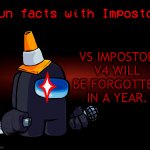 Yes | VS IMPOSTOR V4 WILL BE FORGOTTEN IN A YEAR. | image tagged in fun facts with impostor | made w/ Imgflip meme maker
