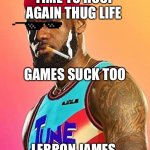 lebron james hates video games | TIME TO HOOP AGAIN THUG LIFE; GAMES SUCK TOO; LEBRON JAMES | image tagged in lebron james hates video games | made w/ Imgflip meme maker