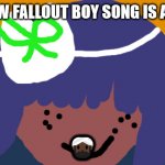 No one from fallout boy will die tomorrow | THE NEW FALLOUT BOY SONG IS ACE!🦓; 👳🏿‍♂️ | image tagged in no one from pet shop boy's will die tomorrow | made w/ Imgflip meme maker