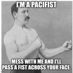 That's not what that means | I'M A PACIFIST; MESS WITH ME AND I'LL PASS A FIST ACROSS YOUR FACE. | image tagged in memes,overly manly man,pacifist,fist,face,pass | made w/ Imgflip meme maker