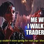 Store brand is trash | ME WHEN I WALK INTO TRADER JOE'S | image tagged in pigs blood,wednesday,blood | made w/ Imgflip meme maker