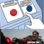 It’s true. Trust | ACTUALLY STUDYING; BROWSING THROUGH MEMES; EVERYONE THAT HAS COMMON SENSE | image tagged in robotnik pressing red button | made w/ Imgflip meme maker