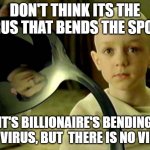 Spoon matrix | DON'T THINK ITS THE VIRUS THAT BENDS THE SPOON; IT'S BILLIONAIRE'S BENDING THE VIRUS, BUT  THERE IS NO VIRUS | image tagged in spoon matrix | made w/ Imgflip meme maker