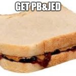 Peanut Butter Jelly Sandwich | GET PB&JED | image tagged in dumb | made w/ Imgflip meme maker