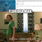 The battle of the century | FLORIDA MAN: | image tagged in are you challenging me,florida man,memes | made w/ Imgflip meme maker