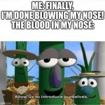This happens all the time in summer and winter | ME: FINALLY, I'M DONE BLOWING MY NOSE!

THE BLOOD IN MY NOSE: | image tagged in allow us to introduce ourselves,funny memes | made w/ Imgflip meme maker
