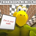 A new template! What do you think? | POV: YOU THINK KOOPA MEME IS NOT FUNNY | image tagged in i'm in your walls smg4 koopa | made w/ Imgflip meme maker