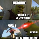 damn russia | "CAN YOU LET US GO OUTSIDE FOR 5 MINUTES?!" UKRAINE UKRAINE RUSSIA | image tagged in shrek for five minutes | made w/ Imgflip meme maker