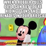 Surprise tool… for later… HAHAHAHHAHAHAHAHAHAHA | WHEN A ROBBER PULLS OUT A GUN BUT YOU’RE HIDING 7 GUNS AND 2 GRENADES IN YOUR BRIEFCASE | image tagged in it's a surprise tool that will help us later,fun,fun stream,memes,fresh memes | made w/ Imgflip meme maker