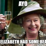 She deserved to hold onto it for longer. RIP the queen | AYO QUEEN ELIZABETH HAD SOME REAL DRIP | image tagged in queen elizabeth,memes,drip,funny,oh wow are you actually reading these tags | made w/ Imgflip meme maker
