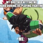 Broly smackdown | MY BROTHER HITTING ME HARD DURING US PLAYING FIGHTING; ME: | image tagged in broly smackdown | made w/ Imgflip meme maker