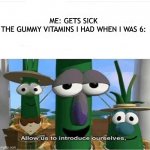 Yes | ME: GETS SICK
THE GUMMY VITAMINS I HAD WHEN I WAS 6: | image tagged in allow us to introduce ourselves | made w/ Imgflip meme maker