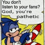 sega to disney | You don't listen to your fans? | image tagged in god you're pathetic,sonic the hedgehog | made w/ Imgflip meme maker