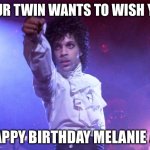 prince | YOUR TWIN WANTS TO WISH YOU; HAPPY BIRTHDAY MELANIE 🥰 | image tagged in prince | made w/ Imgflip meme maker