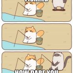 Cat Fishing | FISHING; HOW DARE YOU | image tagged in cat fishing | made w/ Imgflip meme maker
