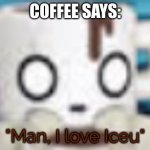 Coffee Loves Iceu | COFFEE SAYS:; "Man, I love Iceu" | image tagged in coffee | made w/ Imgflip meme maker