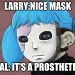 Sal FIsher | LARRY: NICE MASK; SAL: IT'S A PROSTHETIC | image tagged in sal fisher | made w/ Imgflip meme maker