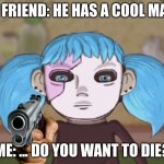 Gun Sal | MY FRIEND: HE HAS A COOL MASK; ME: ... DO YOU WANT TO DIE? | image tagged in gun sal | made w/ Imgflip meme maker