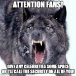 Bodyguard Wolf | ATTENTION FANS! GIVE ANY CELEBRITIES SOME SPACE OR I'LL CALL THE SECURITY ON ALL OF YOU! | image tagged in angry wolf,celebrities,fans,security guard | made w/ Imgflip meme maker