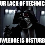 Dart Vader - Technical Team Lead | YOUR LACK OF TECHNICAL KNOWLEDGE IS DISTURBING Coff! coff! | image tagged in darth vader,tech support | made w/ Imgflip meme maker