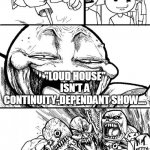 The truth hurts | HEY BLUESPIDER17 AND CO.! "LOUD HOUSE" ISN'T A CONTINUITY-DEPENDANT SHOW.... | image tagged in hey internet,loud house,the loud house,deviantart,bluespider17,continuity | made w/ Imgflip meme maker