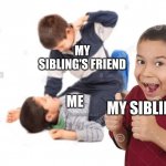 Dang this happens a lot | MY SIBLING'S FRIEND; ME; MY SIBLING | image tagged in kid beating up another kid | made w/ Imgflip meme maker