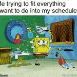 Too true | Me trying to fit everything I want to do into my schedule: | image tagged in gifs,so true memes,lol,relatable,schedule,gaming | made w/ Imgflip video-to-gif maker