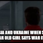 cant think of a title | RUSSIA AND UKRAINE WHEN SOME 14 YEAR OLD GIRL SAYS WAR IS BAD | image tagged in gifs,memes | made w/ Imgflip video-to-gif maker