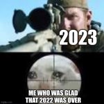 Let's all just hope that it's just the January vibes | 2023; ME WHO WAS GLAD THAT 2022 WAS OVER | image tagged in chris kyle sniper cat meme,2022,2023 | made w/ Imgflip meme maker
