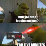 It's so annoying | Will you stop logging me out? FOR FIVE MINUTES | image tagged in shrek for five minutes,memes,imgflip,imgflip humor,imgflip moment | made w/ Imgflip meme maker