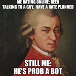 Mozart Not Sure Meme | ME DATING ONLINE: BEEN TALKING TO A GUY,  HAVE A DATE PLANNED; STILL ME: HE'S PROB A BOT | image tagged in memes,mozart not sure,online dating,robot | made w/ Imgflip meme maker