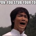 bruce lee | POV: YOU STUB YOUR TOE | image tagged in bruce lee | made w/ Imgflip meme maker