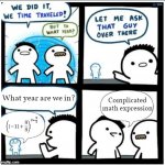 thanks, now that other guy will never figure out | What year are we in? Complicated math expression | image tagged in time travel | made w/ Imgflip meme maker