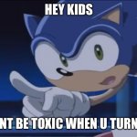 Kids Dont be Toxic | HEY KIDS; DONT BE TOXIC WHEN U TURN 13 | image tagged in sonic the hedgehog,meme | made w/ Imgflip meme maker