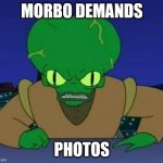 Futurama Morbo demands photos | MORBO DEMANDS; PHOTOS | image tagged in morbo | made w/ Imgflip meme maker